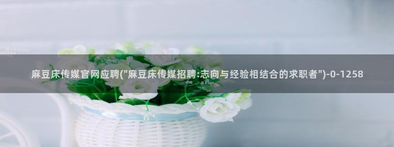 麻豆观看标题：麻豆床传媒官网应聘(\